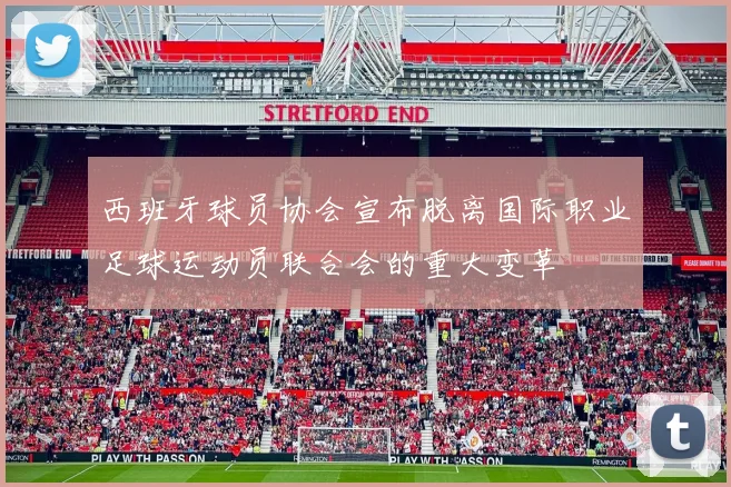 西班牙球员协会宣布脱离国际职业足球运动员联合会的重大变革