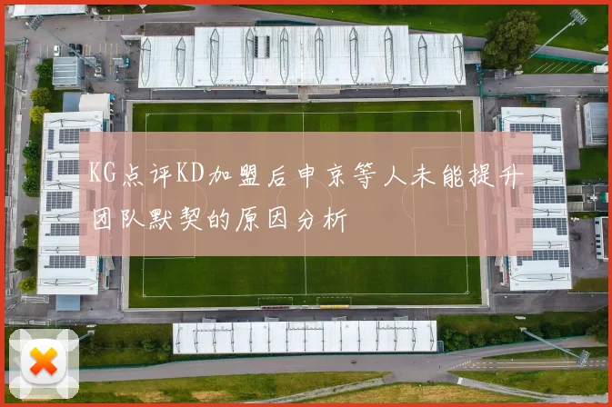 KG点评KD加盟后申京等人未能提升团队默契的原因分析