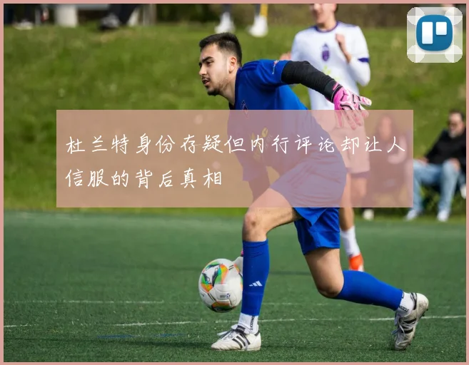 杜兰特身份存疑但内行评论却让人信服的背后真相