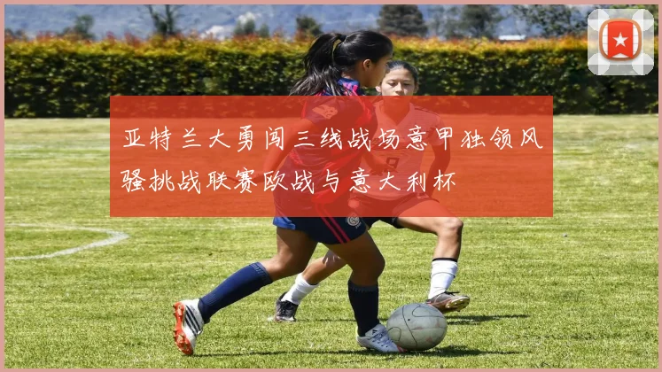 亚特兰大勇闯三线战场意甲独领风骚挑战联赛欧战与意大利杯