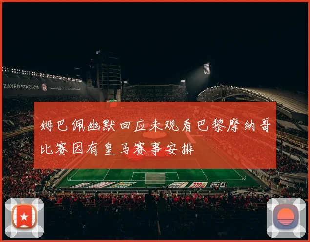 姆巴佩幽默回应未观看巴黎摩纳哥比赛因有皇马赛事安排