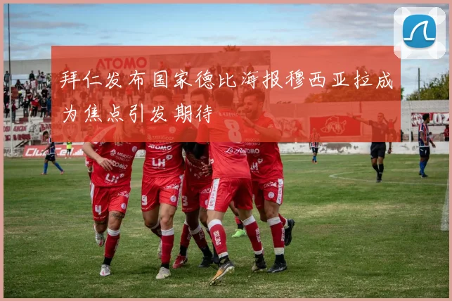 拜仁发布国家德比海报穆西亚拉成为焦点引发期待