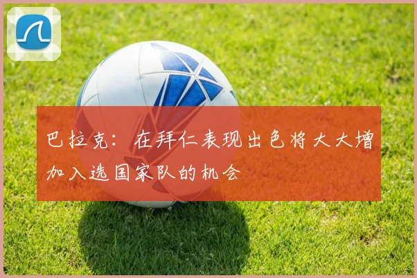 巴拉克：在拜仁表现出色将大大增加入选国家队的机会