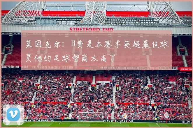莱因克尔：B费是本赛季英超最佳球员他的足球智商太高了