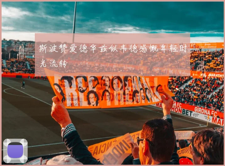 斯波赞爱德华兹似韦德感慨年轻时光流转